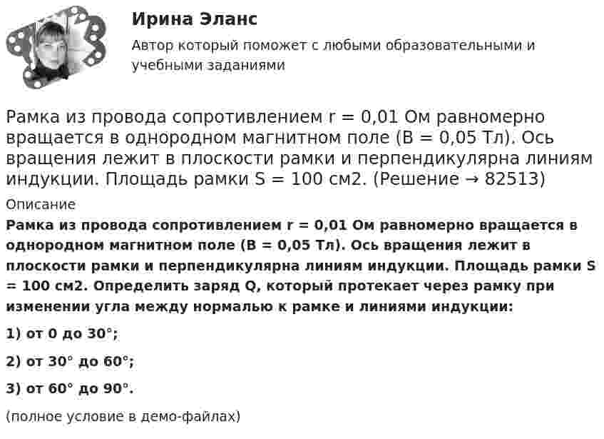     
            Описание
            Рамка из провода сопротивлением r = 0,01 Ом равномерно вращается в однородном магнитном поле (B = 0,05 Тл). Ось вращения лежит в плоскости рамки и перпендикулярна линиям индукции. Площадь рамки S = 100 см2. Определить заряд Q, который протекает через рамку при изменении угла между нормалью к рамке и линиями индукции:1) от 0 до 30°;2) от 30° до 60°;3) от 60° до 90°.(полное условие в демо-файлах)   
            
            
            Рамка гальванометра размером 4∙1,5 см2 содержит 200 витков и находится в магнитном поле индукции 0,05 Тл. Плоскость рамки параллельна линиям индукции. Вычислите вращающий момент, действующий на рамку, если по ней течёт ток 0,2 А.Рамка из провода сопротивлением r = 0,01 Ом равномерно вращается в однородном магнитном поле (B = 0,05 Тл). Ось вращения лежит в плоскости рамки и перпендикулярна линиям индукции. Площадь рамки S = 100 см2.Рамка из провода сопротивлением R = 0,01 Ом равномерно вращается в однородном магнитном поле с индукцией B = 0,05 Тл. Ось вращения лежит в плоскости рамки и перпендикулярна линиям индукции. Площадь рамки S = 100 см2.Рамка из провода сопротивлением r = 0,04 Ом равномерно вращается в однородном магнитном поле (B = 0,6 Тл). Ось вращения лежит в плоскости рамки и перпендикулярна линиям индукции. Площадь рамки S = 200 см2Рамка из провода сопротивлением R = 0,04 Ом равномерно вращается в однородном магнитном поле (B = 0,6 Тл). Ось вращения лежит в плоскости рамки и перпендикулярна линиям индукции. Площадь рамки S = 200 см2.Рамка из провода сопротивлением R = 0,04 Ом равномерно вращается в однородном магнитном поле (B = 0,6 Тл). Ось вращения лежит в плоскости рамки и перпендикулярна линиям индукции. Площадь рамки S = 200 см2. Рамка из провода сопротивлением R = 0,04 Ом равномерно вращается в однородном магнитном поле (В = 0,6 Тл). Ось вращения лежит в плоскости рамки и перпендикулярна линиям индукции. Площадь рамки S = 200 см. Определить заряд Q, которыйРакета установлена на поверхности Земли для запуска в вертикальном направлении. При какой минимальной скорости u1, сообщённой ракете при запуске, она удалится от поверхности на расстояние, равное радиусу ЗемлиРакетный снаряд поднимается вертикально вверх. Считая, что при постоянной силе тяги ускорение ракеты (за счёт уменьшения её веса) растёт по закону  a = A / (b – ct), (b – ct > 0),Раковина отряда NummulitidaРамка в виде кольца с током силой 1 А и радиусом 2 см находится в воздухе в однородном магнитном поле, напряжённость которого равна 75 А/м. Плоскость рамки составляет угол 10° с вектором напряжённости поля. Рамка вращается в однородном магнитном поле и содержит 100 витков медного провода сечением 0,5 мм2. Длина одного витка 0,4 м. Определите величину действующего тока в проводнике сопротивлением 5,64 Ом, присоединенным к концам рамки. Максимальная ЭДСРамка гальванометра длиной 4 см и шириной 1,5 см, содержащая 200 витков тонкой проволоки, находится в однородном магнитном поле с индукцией 0,1 Тл. Плоскость рамки параллельна линиям индукции. Рамка гальванометра длиной 4 см и шириной 2 см, содержащая 120 витков тонкой проволоки, находится в однородном магнитном поле, индукция которого равна 0.6 мТл. Плоскость рамки параллельна  направлению магнитного 