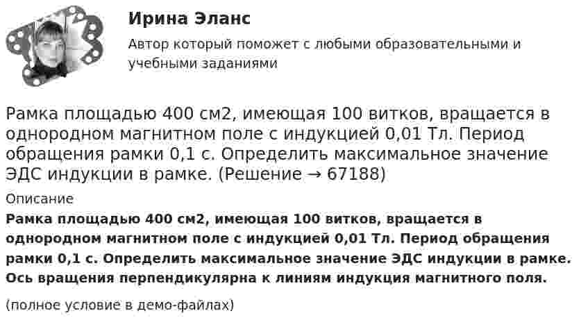     
            Описание
            Рамка площадью 400 см2, имеющая 100 витков, вращается в однородном магнитном поле с индукцией 0,01 Тл. Период обращения рамки 0,1 с. Определить максимальное значение ЭДС индукции в рамке. Ось вращения перпендикулярна к линиям индукция магнитного поля.(полное условие в демо-файлах)   
            
            
            Рамка площадью 100 см2, содержащая 100 витков, равномерно вращается в однородном магнитном поле с индукцией 50 мТл. Определить максимальную ЭДС индукции, если ось вращения лежит в плоскости рамки Рамка площадью 400 см2, имеющая 100 витков, вращается в однородном магнитном поле с индукцией 0,01 Тл. Период обращения рамки 0,1 с. Определить максимальное значение ЭДС индукции в рамке. Рамка площадью 50 см2, содержащая 100 витков, равномерно вращается в однородном магнитном поле с индукцией 40 мТл. Определить максимальное значение ЭДС индукции, если рамка вращается с частотой 96 об/сРамка площадью S = 150 см2 находится в однородном магнитном с индукцией B = 0,6 Тл. Плоскость рамки ориентирована перпендикулярно линиям индукции. Сопротивление рамки равно 0,5 Ом. Какой заряд протечёт по рамке, если выключить магнитное поле?Рамка площадью S= 220 см2 равномерно вращается с частотой n=10 с-1 относительно оси, лежащей в плоскости рамки и перпендикулярной линиям индукции однородного магнитного поля (В=0,12 Тл). Определить среднее Рамка площадью S = 50 см2, содержащая N = 100 витков, равномерно вращается в однородном магнитном поле с индукцией B = 40 мТл. Определить максимальную ЭДС индукции emax, если ось вращенияРамка площадью S = 50 см2, содержащая N = 100 витков, равномерно вращается в однородном магнитном поле с индукцией B = 40 мТл. Определить максимальную ЭДС индукции emax, если ось вращения Рамка гальванометра длиной a = 4 см и шириной b = 1,5 см, содержащая N = 200 витков тонкой проволоки, находится в магнитном поле с индукцией B = 0,1 Тл. Плоскость рамки параллельна линиям индукции. Найти:Рамка гальванометра размером 4∙1,5 см2 содержит 200 витков и находится в магнитном поле индукции 0,05 Тл. Плоскость рамки параллельна линиям индукции. Вычислите вращающий момент, действующий на рамку, если по ней течёт ток 0,2 А.Рамка из провода сопротивлением r = 0,01 Ом равномерно вращается в однородном магнитном поле (B = 0,05 Тл). Ось вращения лежит в плоскости рамки и перпендикулярна линиям индукции. Площадь рамки S = 100 см2.Рамка из провода сопротивлением R = 0,01 Ом равномерно вращается в однородном магнитном поле с индукцией B = 0,05 Тл. Ось вращения лежит в плоскости рамки и перпендикулярна линиям индукции. Площадь рамки S = 100 см2.Рамка из провода сопротивлением r = 0,04 Ом равномерно вращается в однородном магнитном поле (B = 0,6 Тл). Ось вращения лежит в плоскости рамки и перпендикулярна линиям индукции. Площадь рамки S = 200 см2Рамка из провода сопротивлением R = 0,04 Ом равномерно вращается в однородном магнитном поле (B = 0,6 Тл). Ось вращения лежит в плоскости рамки и перпендикулярна линиям индукции. Площадь рамки S = 200 см2.Рамка из провода сопротивлением R = 0,04 Ом равномерно вращается в однородном магнитном поле (B = 0,6 Тл). Ось вращения лежит в плоскости рамки и перпендикулярна линиям индукции. Площадь рамки S = 200 см2. 