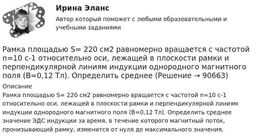      
            Описание
            Рамка площадью S= 220 см2 равномерно вращается с частотой n=10 с-1 относительно оси, лежащей в плоскости рамки и перпендикулярной линиям индукции однородного магнитного поля (В=0,12 Тл). Определить среднее значение ЭДС индукции за время, в течение которого магнитный поток, пронизывающий рамку, изменится от нуля до максимального значения.    
            
            
            Рамка площадью S = 150 см2 находится в однородном магнитном с индукцией B = 0,6 Тл. Плоскость рамки ориентирована перпендикулярно линиям индукции. Сопротивление рамки равно 0,5 Ом. Какой заряд протечёт по рамке, если выключить магнитное поле?Рамка площадью S= 220 см2 равномерно вращается с частотой n=10 с-1 относительно оси, лежащей в плоскости рамки и перпендикулярной линиям индукции однородного магнитного поля (В=0,12 Тл). Определить среднее Рамка площадью S = 50 см2, содержащая N = 100 витков, равномерно вращается в однородном магнитном поле с индукцией B = 40 мТл. Определить максимальную ЭДС индукции emax, если ось вращенияРамка площадью S = 50 см2, содержащая N = 100 витков, равномерно вращается в однородном магнитном поле с индукцией B = 40 мТл. Определить максимальную ЭДС индукции emax, если ось вращения Рамка площадью S = 6 см2 помещена в однородное магнитное поле с индукцией B = 3 мТл. Определить максимальный вращающий момент, действующий на рамку, если в ней течёт ток I = 2 А.Рамка, содержащая 1000 витков площадью 100 см2, равномерно вращается с частотой 10 об/с в магнитном поле напряженностью 10 кА/м. Ось вращения лежит в плоскости рамки и перпендикулярна линиям напряженности. Определить максимальную ЭДС индукцииРамка, содержащая N = 1000 витков площадью S = 100 см2, равномерно вращается с частотой n = 10 c-1 в магнитном поле напряжённостью H = 104 А/м. Ось вращения лежит в плоскости рамки и перпендикулярна линиям напряжённости.Рамка из провода сопротивлением R = 0,01 Ом равномерно вращается в однородном магнитном поле с индукцией B = 0,05 Тл. Ось вращения лежит в плоскости рамки и перпендикулярна линиям индукции. Площадь рамки S = 100 см2.Рамка из провода сопротивлением r = 0,04 Ом равномерно вращается в однородном магнитном поле (B = 0,6 Тл). Ось вращения лежит в плоскости рамки и перпендикулярна линиям индукции. Площадь рамки S = 200 см2Рамка из провода сопротивлением R = 0,04 Ом равномерно вращается в однородном магнитном поле (B = 0,6 Тл). Ось вращения лежит в плоскости рамки и перпендикулярна линиям индукции. Площадь рамки S = 200 см2.Рамка из провода сопротивлением R = 0,04 Ом равномерно вращается в однородном магнитном поле (B = 0,6 Тл). Ось вращения лежит в плоскости рамки и перпендикулярна линиям индукции. Площадь рамки S = 200 см2. Рамка из провода сопротивлением R = 0,04 Ом равномерно вращается в однородном магнитном поле (В = 0,6 Тл). Ось вращения лежит в плоскости рамки и перпендикулярна линиям индукции. Площадь рамки S = 200 см. Определить заряд Q, которыйРамка площадью 100 см2, содержащая 100 витков, равномерно вращается в однородном магнитном поле с индукцией 50 мТл. Определить максимальную ЭДС индукции, если ось вращения лежит в плоскости рамки Рамка площадью 400 см2, имеющая 100 витков, вращается в однородном магнитном поле с индукцией 0,01 Тл. Период обращения рамки 0,1 с. Определить максимальное значение ЭДС индукции в рамке. 