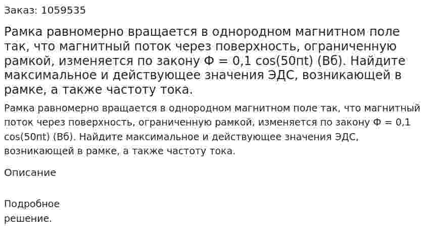 Рамка равномерно вращается в однородном магнитном поле так, что магнитный поток через поверхность, ограниченную рамкой, изменяется по закону Ф = 0,1 cos(50пt) (Вб). Найдите максимальное и действующее значения ЭДС, возникающей в рамке, а также частоту тока. 