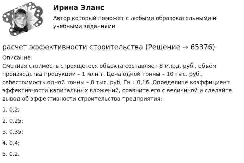      
            Описание
            	Сметная стоимость строящегося объекта составляет 8 млрд. руб., объём производства продукции – 1 млн т. Цена одной тонны – 10 тыс. руб., себестоимость одной тонны – 8 тыс. руб, Ен =0,16. Определите коэффициент эффективности капитальных вложений, сравните его с величиной и сделайте вывод об эффективности строительства предприятия:1.    0,2;2.    0,25;3.    0,35;4.    0,4;5.    0,2.   
            
            
            Расчет электропривода с двигателем постоянного тока независимого возбуждения. 4 контрольных работ: ЭЛЕКТРОПРИВОДрасчет эффективности строительстваРасширение границ конфликта, переход от поверхностных к более глубоким противоречиям, увеличение множества разных точек столкновения - это ... конфликтаРасширение лингвистического кругозора младших школьников через организацию работы с текстомРасширение масштабов производства валового внутреннего продукта (ВВП) за счет дополнительного вовлечения в производство трудовых, материальных и финансовых ресурсов предполагает … тип экономического ростаРасширение сети государственных дошкольных образовательных учреждений иллюстрирует реализацию государством экономической функции …Расширение форм взаимодействия культур Востока и Запада обусловлено многими специфическими условиями современного обществарасчет цены балльным методомРасчёты и подбор оборудования холодильных предприятийРасчеты, осуществляемые без использования наличных денег, посредством  перечисления денежных средств по счетам в кредитных учреждениях и зачетов  взаимных требований, – это … расчеты Расчеты показывают, что уровень естественной безработицы:… расчеты – это система расчетных методов, основанных на математических и статистических закономерностях, регламентирующих взаимоотношение между страховщиком и страхователемРасчет экономической эффективности  устройств автоматики и телемеханики на железнодорожном транспортеРасчет электрической цепи постоянного тока