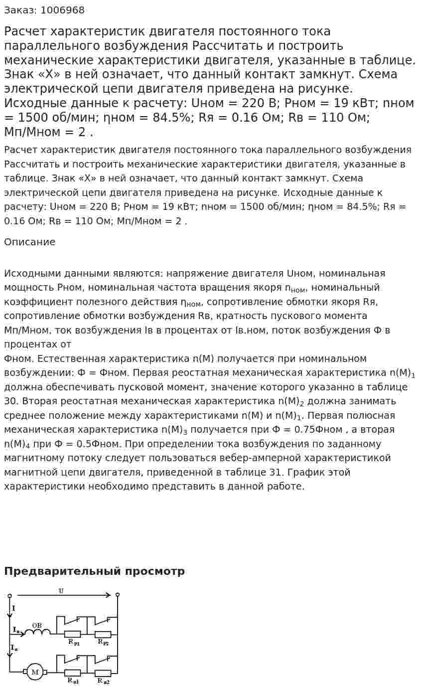 Расчет характеристик двигателя постоянного тока параллельного возбуждения Рассчитать и построить механические характеристики двигателя, указанные в таблице. Знак «Х» в ней означает, что данный контакт замкнут. Схема электрической цепи двигателя приведена на рисунке. Исходные данные к расчету: Uном = 220 В; Pном = 19 кВт; nном = 1500 об/мин; ηном = 84.5%; Rя = 0.16 Ом; Rв = 110 Ом; Мп/Мном = 2  .  