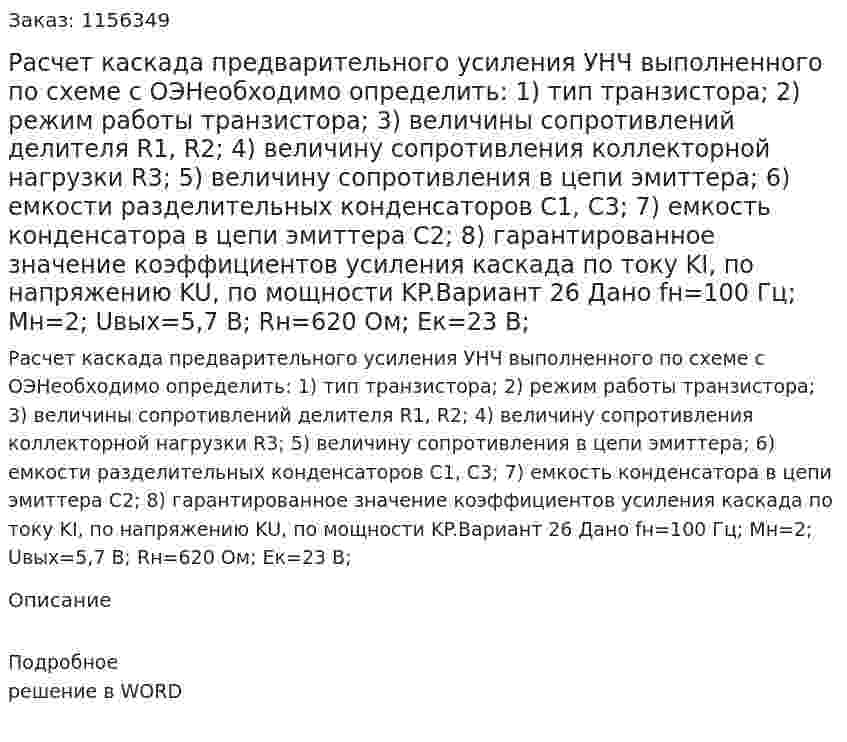 Расчет каскада предварительного усиления УНЧ  выполненного по схеме с ОЭНеобходимо определить: 1) тип транзистора;  2) режим работы транзистора;  3) величины сопротивлений делителя R1, R2;  4) величину сопротивления коллекторной нагрузки R3;  5) величину сопротивления в цепи эмиттера;  6) емкости разделительных конденсаторов С1, С3;  7) емкость конденсатора в цепи эмиттера С2;  8) гарантированное значение коэффициентов усиления каскада по току KI, по напряжению KU, по мощности KP.Вариант 26  Дано fн=100 Гц; Mн=2; Uвых=5,7 В; Rн=620 Ом; Eк=23 В; 