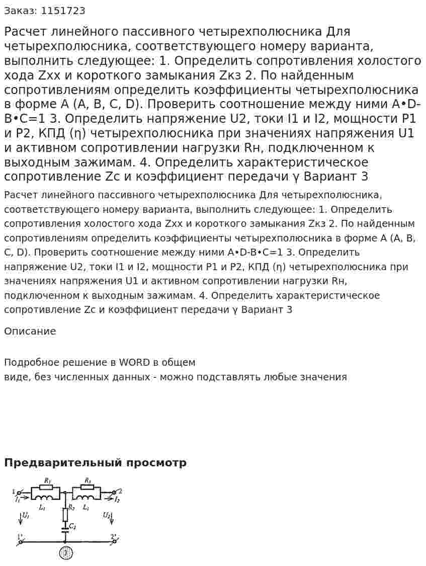 Расчет линейного пассивного четырехполюсника  Для четырехполюсника, соответствующего номеру варианта, выполнить следующее: 1.	Определить сопротивления холостого хода Zхх и короткого замыкания Zкз 2.	По найденным сопротивлениям определить коэффициенты четырехполюсника в форме А (А, В, С, D). Проверить соотношение между ними A•D-B•C=1 3.	 Определить напряжение U2, токи I1 и I2, мощности P1 и P2, КПД (η) четырехполюсника при значениях напряжения U1 и активном сопротивлении нагрузки Rн, подключенном к выходным зажимам. 4.	Определить характеристическое сопротивление Zc и коэффициент передачи γ Вариант 3 