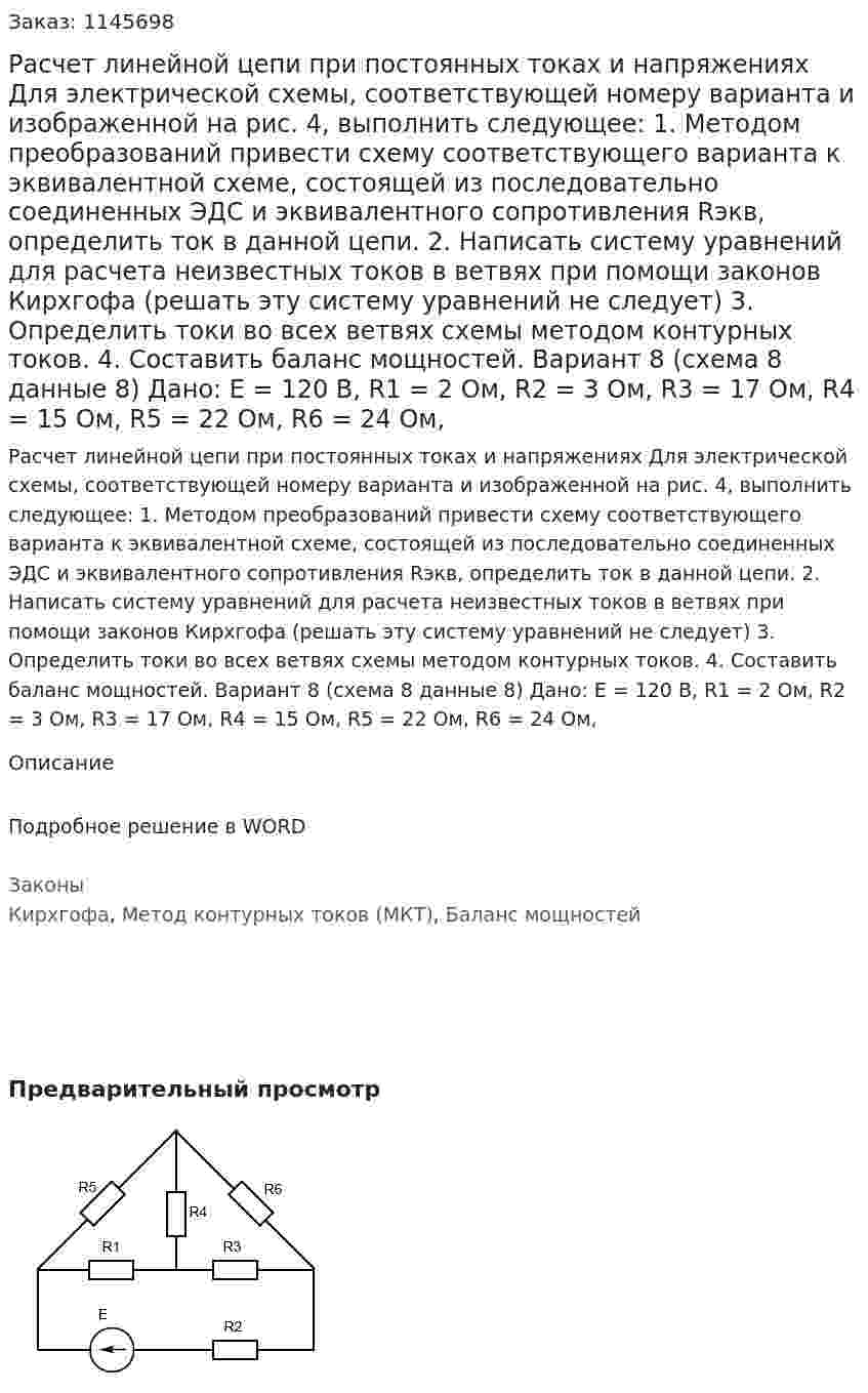Расчет линейной цепи при постоянных токах и напряжениях Для электрической схемы, соответствующей номеру варианта и изображенной на рис. 4, выполнить следующее: 1.	Методом преобразований привести схему соответствующего варианта к эквивалентной схеме, состоящей из последовательно соединенных ЭДС и эквивалентного сопротивления Rэкв, определить ток в данной цепи. 2.	Написать систему уравнений для расчета неизвестных токов в ветвях при помощи законов Кирхгофа (решать эту систему уравнений не следует) 3.	Определить токи во всех ветвях схемы методом контурных токов. 4.	Составить баланс мощностей. Вариант 8 (схема 8 данные 8) Дано: E = 120 В, R1 = 2 Ом, R2 = 3 Ом, R3 = 17 Ом, R4 = 15 Ом, R5 = 22 Ом, R6 = 24 Ом, 