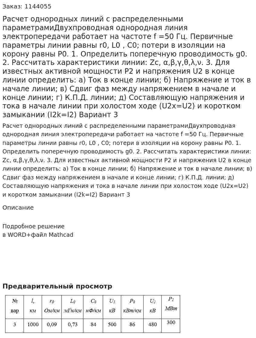 Расчет однородных линий с распределенными параметрамиДвухпроводная однородная линия электропередачи работает на частоте  f =50 Гц. Первичные параметры линии равны r0, L0 , С0; потери в изоляции на корону равны P0. 1.	Определить поперечную проводимость g0. 2.	Рассчитать характеристики линии: Zc, α,β,γ,θ,λ,ν. 3.	Для известных активной мощности P2 и напряжения U2 в конце линии определить: а)	Ток в конце линии; б)	Напряжение и ток в начале линии; в)	Сдвиг фаз между напряжением в начале и конце линии; г)	К.П.Д. линии; д)	Составляющую напряжения и тока в начале линии при холостом ходе (U2x=U2) и коротком замыкании (I2k=I2) Вариант 3 