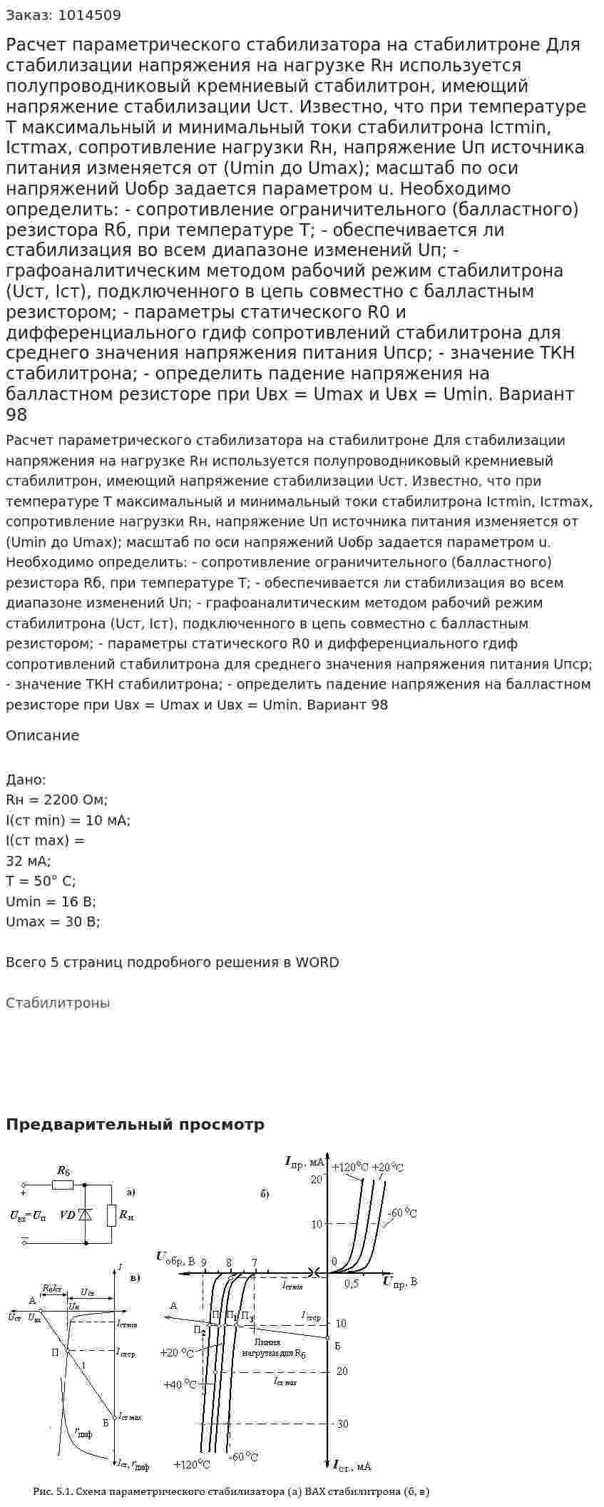Расчет параметрического стабилизатора на стабилитроне Для стабилизации напряжения на нагрузке Rн используется полупроводниковый кремниевый стабилитрон, имеющий напряжение стабилизации Uст. Известно, что при температуре Т максимальный и минимальный токи стабилитрона Iстmin, Iстmах, сопротивление нагрузки Rн, напряжение Uп источника питания изменяется от (Umin до Umах); масштаб по оси напряжений Uобр  задается параметром u. Необходимо определить: - сопротивление ограничительного (балластного) резистора Rб, при температуре Т; - обеспечивается ли стабилизация во всем диапазоне изменений Uп; - графоаналитическим методом рабочий режим стабилитрона (Uст, Iст), подключенного в цепь совместно с балластным резистором; - параметры статического R0 и дифференциального rдиф сопротивлений стабилитрона для среднего значения напряжения питания Uпср; - значение ТКН стабилитрона; - определить падение напряжения на балластном резисторе при Uвх = Umах и Uвх = Umin. Вариант 98 