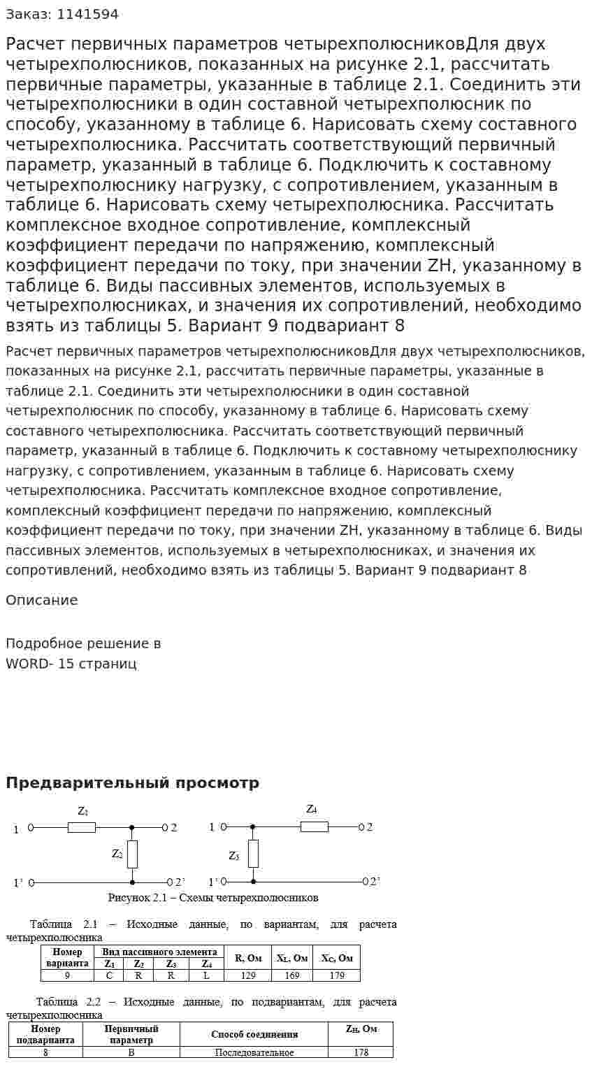Расчет первичных параметров четырехполюсниковДля двух четырехполюсников, показанных на рисунке 2.1, рассчитать первичные параметры, указанные в таблице 2.1.  Соединить эти четырехполюсники в один составной четырехполюсник по способу, указанному в таблице 6. Нарисовать схему составного четырехполюсника. Рассчитать соответствующий первичный параметр, указанный в таблице 6. Подключить к составному четырехполюснику нагрузку, с сопротивлением, указанным в таблице 6. Нарисовать схему четырехполюсника. Рассчитать комплексное входное сопротивление, комплексный коэффициент передачи по напряжению, комплексный коэффициент передачи по току, при значении ZН, указанному в таблице 6. Виды пассивных элементов, используемых в четырехполюсниках, и значения их сопротивлений, необходимо взять из таблицы 5. Вариант 9 подвариант 8 