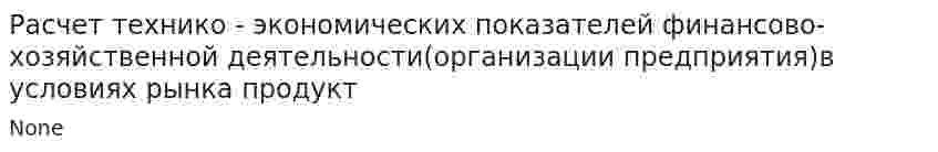 Расчет технико - экономических показателей финансово-хозяйственной деятельности(организации предприятия)в условиях рынка продукт
