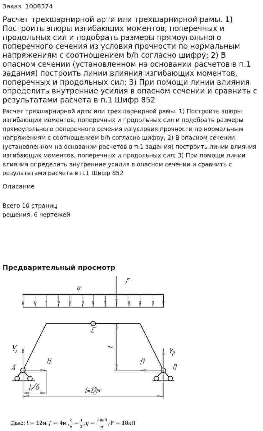 Расчет трехшарнирной арти или трехшарнирной рамы. 1)	Построить эпюры изгибающих моментов, поперечных и продольных сил и подобрать размеры прямоугольного поперечного сечения из условия прочности по нормальным напряжениям с соотношением b/h согласно шифру; 2)	В опасном сечении (установленном на основании расчетов в п.1 задания) построить линии влияния изгибающих моментов, поперечных и продольных сил; 3)	При помощи линии влияния определить внутренние усилия в опасном сечении и сравнить с результатами расчета в п.1  Шифр 852 