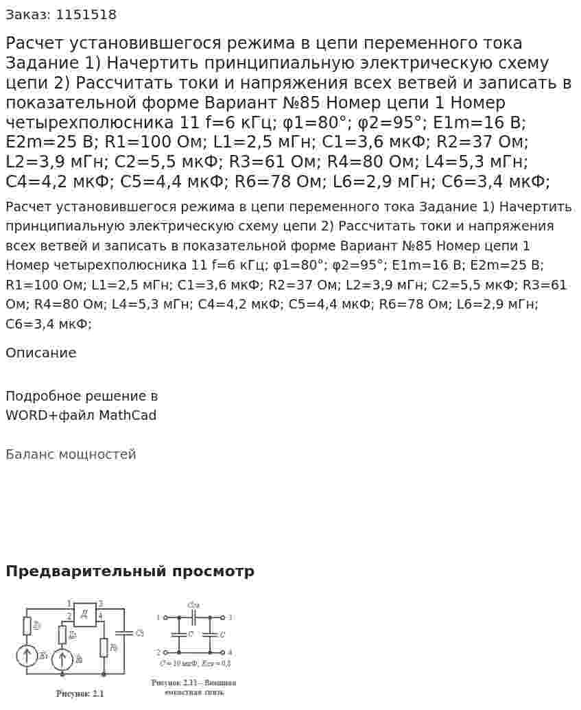 Расчет установившегося режима в цепи переменного тока Задание  1) Начертить принципиальную электрическую схему цепи 2) Рассчитать токи и напряжения всех ветвей и записать в показательной форме Вариант №85 Номер цепи  1 Номер четырехполюсника 11 f=6 кГц; φ1=80°; φ2=95°; E1m=16 В; E2m=25 В; R1=100 Ом; L1=2,5 мГн; C1=3,6 мкФ; R2=37 Ом; L2=3,9 мГн; C2=5,5 мкФ; R3=61 Ом; R4=80 Ом; L4=5,3 мГн; C4=4,2 мкФ; C5=4,4 мкФ; R6=78 Ом; L6=2,9 мГн; C6=3,4 мкФ;