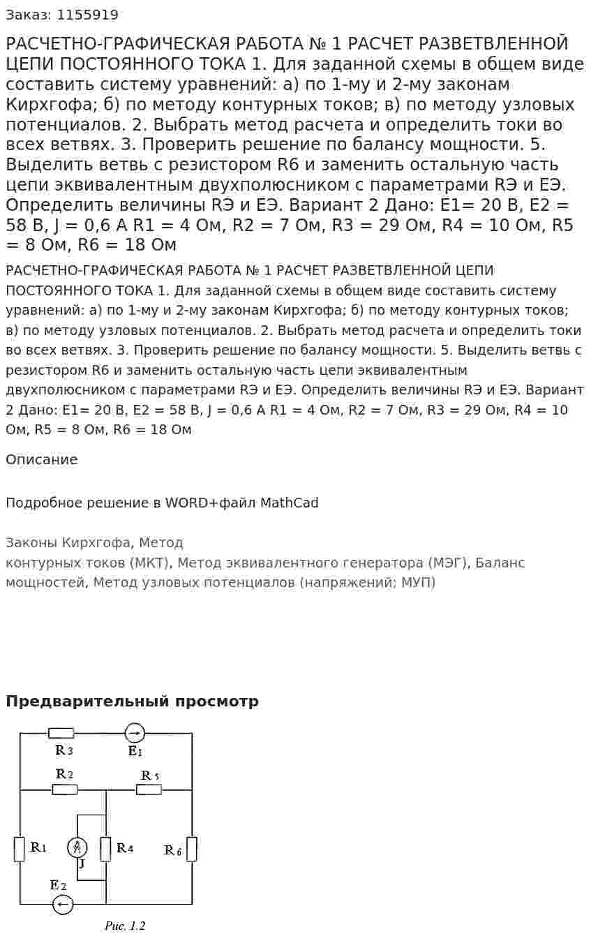 РАСЧЕТНО-ГРАФИЧЕСКАЯ РАБОТА № 1  РАСЧЕТ РАЗВЕТВЛЕННОЙ ЦЕПИ ПОСТОЯННОГО ТОКА 1. Для заданной схемы в общем виде составить систему уравнений: а) по 1-му и 2-му законам Кирхгофа;  б) по методу контурных токов;  в) по методу узловых потенциалов.  2. Выбрать метод расчета и определить токи во всех ветвях.  3. Проверить решение по балансу мощности.  5. Выделить ветвь с резистором R6 и заменить остальную часть цепи эквивалентным двухполюсником с параметрами RЭ и ЕЭ. Определить величины RЭ и ЕЭ.  Вариант 2   Дано: Е1= 20 В, Е2 = 58 В, J = 0,6 A R1 = 4 Ом, R2 = 7 Ом, R3 = 29 Ом, R4 = 10 Ом, R5 = 8 Ом, R6 = 18 Ом 