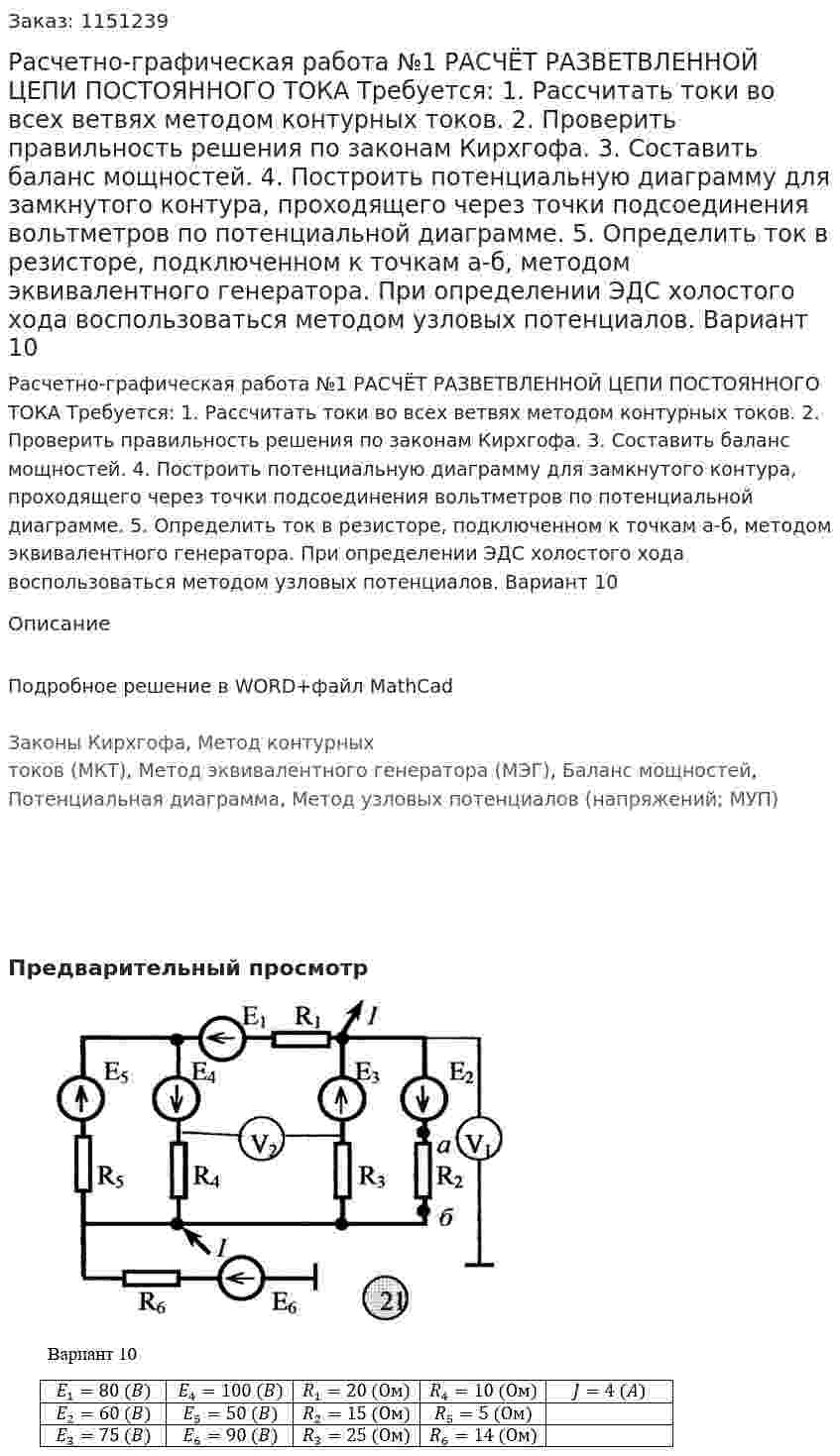 Расчетно-графическая работа №1 РАСЧЁТ РАЗВЕТВЛЕННОЙ ЦЕПИ ПОСТОЯННОГО ТОКА Требуется: 1. Рассчитать токи во всех ветвях методом контурных токов. 2. Проверить правильность решения по законам Кирхгофа. 3. Составить баланс мощностей. 4. Построить потенциальную диаграмму для замкнутого контура, проходящего через точки подсоединения вольтметров по потенциальной диаграмме. 5. Определить ток в резисторе, подключенном к точкам а-б, методом эквивалентного генератора. При определении ЭДС холостого хода воспользоваться методом узловых потенциалов.   Вариант 10 