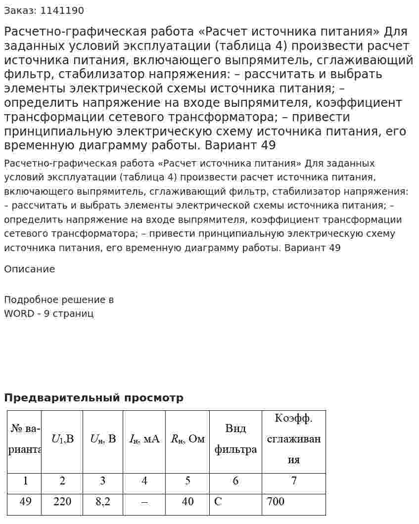 Расчетно-графическая работа «Расчет источника питания»  Для заданных условий эксплуатации (таблица 4) произвести расчет источника питания, включающего выпрямитель, сглаживающий фильтр, стабилизатор напряжения: – рассчитать и выбрать элементы электрической схемы источника питания; – определить напряжение на входе выпрямителя, коэффициент трансформации сетевого трансформатора; – привести принципиальную электрическую схему источника питания, его временную диаграмму работы. Вариант 49 