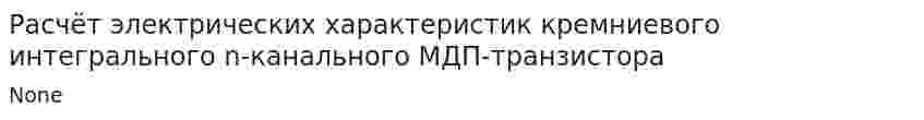 Расчёт электрических характеристик кремниевого интегрального n-канального МДП-транзистора