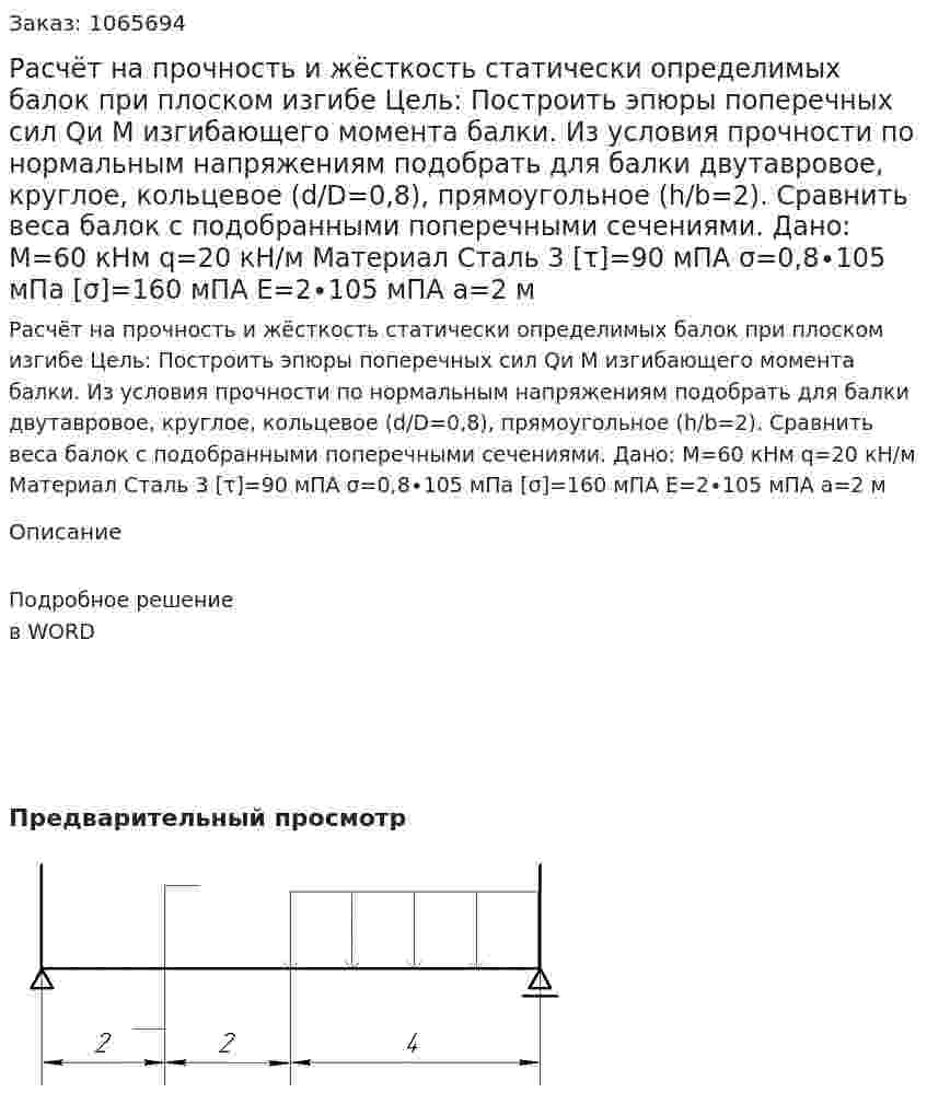 Расчёт на прочность и жёсткость статически определимых балок при плоском изгибе    Цель: Построить эпюры поперечных сил Qи М изгибающего момента балки. Из условия прочности по нормальным напряжениям подобрать для балки двутавровое, круглое, кольцевое (d/D=0,8), прямоугольное (h/b=2). Сравнить веса балок с подобранными поперечными сечениями.   Дано: М=60 кНм  q=20 кН/м  Материал Сталь 3  [τ]=90 мПА  σ=0,8∙105 мПа  [σ]=160 мПА  Е=2∙105  мПА  a=2 м 