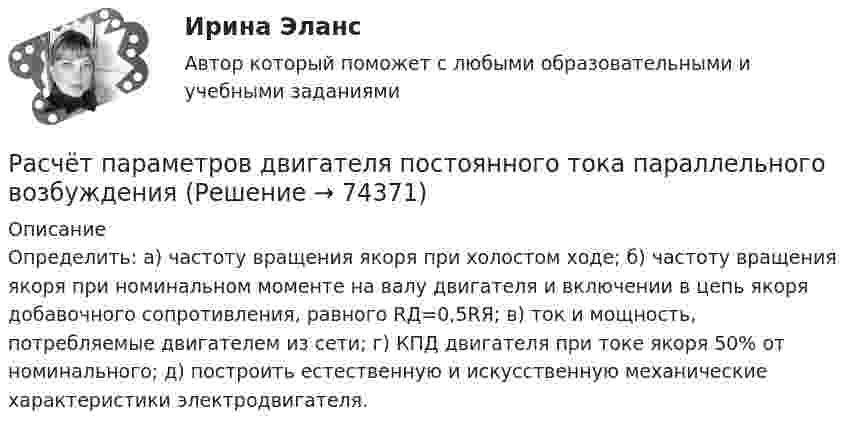     
            Описание
            Определить: а) частоту вращения якоря при холостом ходе; б) частоту вращения якоря при номинальном моменте на валу двигателя и включении в цепь якоря добавочного сопротивления, равного RД=0,5RЯ; в) ток и мощность, потребляемые двигателем из сети; г) КПД двигателя при токе якоря 50% от номинального; д) построить естественную и искусственную механические характеристики электродвигателя.   
            
            
            Расчёт параметров двигателя постоянного тока параллельного возбужденияРасчёт параметров двигателя постоянного тока параллельного возбужденияРасчёт параметров трёхфазного трансформатораРасчёт параметров трёхфазного трансформатораРасчёт параметров трёхфазного трансформатораРасчёт параметров трёхфазного трансформатораРасчёт параметров трёхфазного трансформатораРасчёт параметров асинхронного двигателяРасчёт параметров асинхронного двигателяРасчёт параметров асинхронного двигателяРасчёт параметров асинхронного двигателя и синхронного генератораРасчёт параметров двигателя постоянного тока параллельного возбужденияРасчёт параметров двигателя постоянного тока параллельного возбужденияРасчёт параметров двигателя постоянного тока параллельного возбуждения