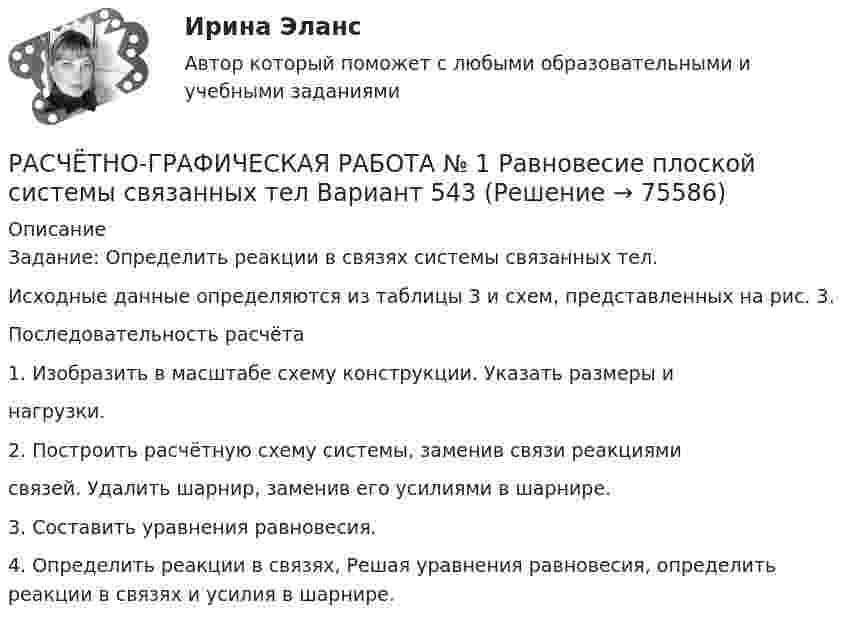     
            Описание
            Задание: Определить реакции в связях системы связанных тел.Исходные данные определяются из таблицы 3 и схем, представленных на рис. 3.Последовательность расчёта1. Изобразить в масштабе схему конструкции. Указать размеры инагрузки.2. Построить расчётную схему системы, заменив связи реакциямисвязей. Удалить шарнир, заменив его усилиями в шарнире.3. Составить уравнения равновесия.4. Определить реакции в связях, Решая уравнения равновесия, определить реакции в связях и усилия в шарнире.   
            
            
            Расчетно-графическая работа №10  Привязка теодолитного хода к стенным знакамРАСЧЁТНО-ГРАФИЧЕСКАЯ РАБОТА № 1 Равновесие плоской системы связанных тел Вариант 543РАСЧЁТНО-ГРАФИЧЕСКАЯ РАБОТА № 2 Теорема об изменении кинетической энергии Вариант 543РАСЧЁТНО-ГРАФИЧЕСКАЯ РАБОТА № 3 Принцип возможных перемещений Вариант 543Расчетно-графическая работа  (вариант 3, НовКАиДХ)РАСЧЕТНО-ГРАФИЧЕСКАЯ РАБОТА ПО ДИСЦИПЛИНЕ: «СТРОИТЕЛЬНЫЕ МАШИНЫ И ОБОРУДОВАНИЕ» (СКРЕПЕР ДЗ-115)Расчетно-графическая работа по дисциплине «Энергосбережение в теплоэнергетике и теплотехнологиях» на тему: «Расчет и построение энергетических характеристик котла»Расчет неизвестных токов по законам Кирхгофа Росдистант Электротехника и электроника Первая цифра Y = 5 Вторая цифра X = 6 (2 задания)Расчет неразветвленной магнитной цепи Расчетно-аналитическая работа по дисциплине «Экономическая статистика» N=i*k*l i=22 k=44 l=1Расчетно-аналитическое задание Расчетно-аналитическое задание 5 вариантРасчетно-аналитическое задание -вариант №3Расчетно-графическая работа