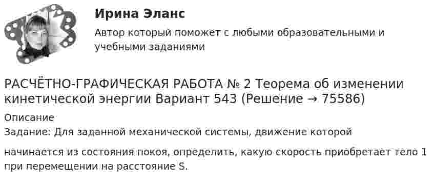     
            Описание
            Задание: Для заданной механической системы, движение которойначинается из состояния покоя, определить, какую скорость приобретает тело 1 при перемещении на расстояние S.   
            
            
            РАСЧЁТНО-ГРАФИЧЕСКАЯ РАБОТА № 1 Равновесие плоской системы связанных тел Вариант 543РАСЧЁТНО-ГРАФИЧЕСКАЯ РАБОТА № 2 Теорема об изменении кинетической энергии Вариант 543РАСЧЁТНО-ГРАФИЧЕСКАЯ РАБОТА № 3 Принцип возможных перемещений Вариант 543Расчетно-графическая работа  (вариант 3, НовКАиДХ)РАСЧЕТНО-ГРАФИЧЕСКАЯ РАБОТА ПО ДИСЦИПЛИНЕ: «СТРОИТЕЛЬНЫЕ МАШИНЫ И ОБОРУДОВАНИЕ» (СКРЕПЕР ДЗ-115)Расчетно-графическая работа по дисциплине «Энергосбережение в теплоэнергетике и теплотехнологиях» на тему: «Расчет и построение энергетических характеристик котла»Расчетно-графическая работа по социально-экономической статистикеРасчет неразветвленной магнитной цепи Расчетно-аналитическая работа по дисциплине «Экономическая статистика» N=i*k*l i=22 k=44 l=1Расчетно-аналитическое задание Расчетно-аналитическое задание 5 вариантРасчетно-аналитическое задание -вариант №3Расчетно-графическая работаРасчётно графическая работа