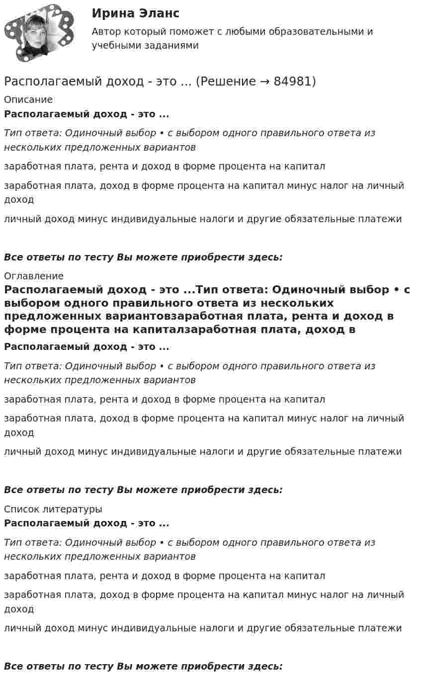      
            Описание
            Располагаемый доход - это ...Тип ответа: Одиночный выбор • с выбором одного правильного ответа из нескольких предложенных вариантовзаработная плата, рента и доход в форме процента на капиталзаработная плата, доход в форме процента на капитал минус налог на личный доходличный доход минус индивидуальные налоги и другие обязательные платежиВсе ответы по тесту Вы можете приобрести здесь:  
            Оглавление
            Располагаемый доход - это ...Тип ответа: Одиночный выбор • с выбором одного правильного ответа из нескольких предложенных вариантовзаработная плата, рента и доход в форме процента на капиталзаработная плата, доход в форме процента на капитал минус налог на личный доходличный доход минус индивидуальные налоги и другие обязательные платежиВсе ответы по тесту Вы можете приобрести здесь:  
            Список литературы
            Располагаемый доход - это ...Тип ответа: Одиночный выбор • с выбором одного правильного ответа из нескольких предложенных вариантовзаработная плата, рента и доход в форме процента на капиталзаработная плата, доход в форме процента на капитал минус налог на личный доходличный доход минус индивидуальные налоги и другие обязательные платежиВсе ответы по тесту Вы можете приобрести здесь:  
            
            
            Располагаемые денежные доходы - это ...Располагаемый доход - это ...Расположите активы (1. банкнота 5000 руб., 2. банкнота 100 евро., 3. облигация госзайма, 4. дача) в следующем порядке: от низкой ликвидности к высокой в России:Расположите в верной последовательности ступени теплоты трафика Бена Ханта начиная с самой нижней:Расположите в верном порядке этапы приема сотрудника на работу:Расположите виды бега в порядке возрастания его сложности:Расположите в правильной последовательности вкладки, которые нужно открыть в 1С ЗУП 8.3. для создания графика отпусков:Раскрыть определения понятий налогового планирования или по определению определить понятие, записав в таблицуРаскрыть содержание этапов маркетинговых исследований Теоретические предпосылкиРаспад аминокислот в организме животных. Напишите уравнение реакции окислительного дезаминирования аспарагиновой кислоты.Распад СССР привел к…  	сближению России с западными странами.	 	улучшению отношений между бывшими республиками.	 	возникновению национальных конфликтов во многих бывших союзных республиках.	 	войне со странами Западной Европы.распад СССР: причины и последствияРаспад электролитов на ионы при растворении их в воде – это …Распишите две цели с учетом SMART-технологии