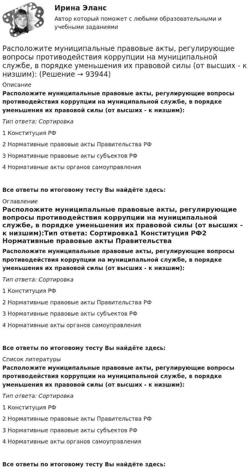      
            Описание
            Расположите муниципальные правовые акты, регулирующие вопросы противодействия коррупции на муниципальной службе, в порядке уменьшения их правовой силы (от высших - к низшим):Тип ответа: Сортировка1 Конституция РФ2 Нормативные правовые акты Правительства РФ3 Нормативные правовые акты субъектов РФ4 Нормативные акты органов самоуправленияВсе ответы по итоговому тесту Вы найдёте здесь:  
            Оглавление
            Расположите муниципальные правовые акты, регулирующие вопросы противодействия коррупции на муниципальной службе, в порядке уменьшения их правовой силы (от высших - к низшим):Тип ответа: Сортировка1 Конституция РФ2 Нормативные правовые акты Правительства РФ3 Нормативные правовые акты субъектов РФ4 Нормативные акты органов самоуправленияВсе ответы по итоговому тесту Вы найдёте здесь:  
            Список литературы
            Расположите муниципальные правовые акты, регулирующие вопросы противодействия коррупции на муниципальной службе, в порядке уменьшения их правовой силы (от высших - к низшим):Тип ответа: Сортировка1 Конституция РФ2 Нормативные правовые акты Правительства РФ3 Нормативные правовые акты субъектов РФ4 Нормативные акты органов самоуправленияВсе ответы по итоговому тесту Вы найдёте здесь:  
            
            
            Расположите модели личности в порядке от меньшего количества содержащихся в них факторов к большему:Расположите муниципальные правовые акты, регулирующие вопросы противодействия коррупции на муниципальной службе, в порядке уменьшения их правовой силы (от высших - к низшим):Расположите навыки, которые по мнению исследователей необходимы  современному лидеру, в порядке уменьшения их приоритетности: 1 тайм-менеджмент  2 самомотивация  3 управление стрессом  4 адаптивность  5 принятие решений  6 выстраивание отношенийРасположите налоги в правильной последовательности, в соответствии с приведенной ниже схемой (слева направо):Расположите налоги в правильной последовательности, в соответствии с приведенной ниже схемой (слева направо):Расположите налоговые теории в порядке их появления (от более ранних к более поздним):Расположите нарушения развития в зависимости от критического периода их возникновения от раннего к позднему  Расположите имена великих деятелей в порядке их жизнедеятельности:Расположите имена педагогов в хронологическом порядке:Расположите институты бюджетного права в порядке их введения путем закрепления в законодательстве РФ:Расположите источники семейного права в порядке убывания их юридической силы:Расположите команды в порядке увеличения необходимости разделения в них зон ответственности и внедрения иерархии:Расположите компоненты информационных систем в порядке от наиболее крупных, общих к более частным, локальным:Расположите конфликты в порядке возрастания их масштабности: