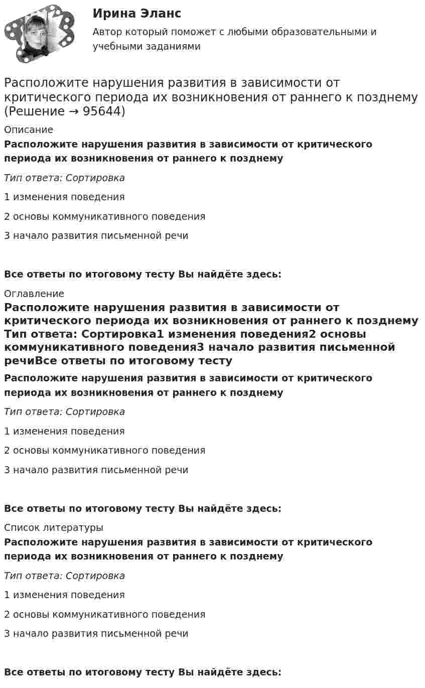      
            Описание
            Расположите нарушения развития в зависимости от критического периода их возникновения от раннего к позднему  Тип ответа: Сортировка1 изменения поведения2 основы коммуникативного поведения3 начало развития письменной речиВсе ответы по итоговому тесту Вы найдёте здесь:  
            Оглавление
            Расположите нарушения развития в зависимости от критического периода их возникновения от раннего к позднему  Тип ответа: Сортировка1 изменения поведения2 основы коммуникативного поведения3 начало развития письменной речиВсе ответы по итоговому тесту Вы найдёте здесь:  
            Список литературы
            Расположите нарушения развития в зависимости от критического периода их возникновения от раннего к позднему  Тип ответа: Сортировка1 изменения поведения2 основы коммуникативного поведения3 начало развития письменной речиВсе ответы по итоговому тесту Вы найдёте здесь:  
            
            
            Расположите налоговые теории в порядке их появления (от более ранних к более поздним):Расположите нарушения развития в зависимости от критического периода их возникновения от раннего к позднему  Расположите нормативные акты, регулирующие общественные отношения в сфере планирования и оценки эффективности расходов бюджетных средств в порядке их принятия:Расположите нормативные правовые акты в сфере оценки эффективности расходов бюджетных средств в порядке их принятия:Расположите платежи в правильной последовательности, в соответствии с приведенной ниже схемой (слева направо):Расположите показатели устойчивости предприятий в структуре отчетов по убыванию.. -экологические аспекты -социальные инвестиции -экономические аспекты -социальные аспекты, связанные.. -управление в сфере КСО..Расположите последовательность расположения критерии качества антивирусной программы в порядке убывания их важностиРасположите компоненты информационных систем в порядке от наиболее крупных, общих к более частным, локальным:Расположите конфликты в порядке возрастания их масштабности:Расположите критерии оценки задачи в последовательности, соответствующей буквам аббревиатуры SMART:Расположите модели личности в порядке от меньшего количества содержащихся в них факторов к большему:Расположите муниципальные правовые акты, регулирующие вопросы противодействия коррупции на муниципальной службе, в порядке уменьшения их правовой силы (от высших - к низшим):Расположите навыки, которые по мнению исследователей необходимы  современному лидеру, в порядке уменьшения их приоритетности: 1 тайм-менеджмент  2 самомотивация  3 управление стрессом  4 адаптивность  5 принятие решений  6 выстраивание отношенийРасположите налоги в правильной последовательности, в соответствии с приведенной ниже схемой (слева направо):