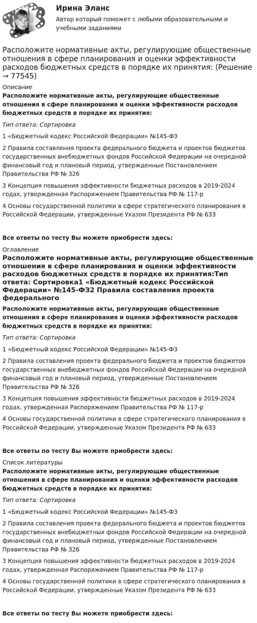      
            Описание
            Расположите нормативные акты, регулирующие общественные отношения в сфере планирования и оценки эффективности расходов бюджетных средств в порядке их принятия:Тип ответа: Сортировка1 «Бюджетный кодекс Российской Федерации» №145-ФЗ2 Правила составления проекта федерального бюджета и проектов бюджетов государственных внебюджетных фондов Российской Федерации на очередной финансовый год и плановый период, утвержденные Постановлением Правительства РФ № 3263 Концепция повышения эффективности бюджетных расходов в 2019-2024 годах, утвержденная Распоряжением Правительства РФ № 117-р4 Основы государственной политики в сфере стратегического планирования в Российской Федерации, утвержденные Указом Президента РФ № 633Все ответы по тесту Вы можете приобрести здесь:  
            Оглавление
            Расположите нормативные акты, регулирующие общественные отношения в сфере планирования и оценки эффективности расходов бюджетных средств в порядке их принятия:Тип ответа: Сортировка1 «Бюджетный кодекс Российской Федерации» №145-ФЗ2 Правила составления проекта федерального бюджета и проектов бюджетов государственных внебюджетных фондов Российской Федерации на очередной финансовый год и плановый период, утвержденные Постановлением Правительства РФ № 3263 Концепция повышения эффективности бюджетных расходов в 2019-2024 годах, утвержденная Распоряжением Правительства РФ № 117-р4 Основы государственной политики в сфере стратегического планирования в Российской Федерации, утвержденные Указом Президента РФ № 633Все ответы по тесту Вы можете приобрести здесь:  
            Список литературы
            Расположите нормативные акты, регулирующие общественные отношения в сфере планирования и оценки эффективности расходов бюджетных средств в порядке их принятия:Тип ответа: Сортировка1 «Бюджетный кодекс Российской Федерации» №145-ФЗ2 Правила составления проекта федерального бюджета и проектов бюджетов государственных внебюджетных фондов Российской Федерации на очередной финансовый год и плановый период, утвержденные Постановлением Правительства РФ № 3263 Концепция повышения эффективности бюджетных расходов в 2019-2024 годах, утвержденная Распоряжением Правительства РФ № 117-р4 Основы государственной политики в сфере стратегического планирования в Российской Федерации, утвержденные Указом Президента РФ № 633Все ответы по тесту Вы можете приобрести здесь:  
            
            
            Расположите нарушения развития в зависимости от критического периода их возникновения от раннего к позднему  Расположите нормативные акты, регулирующие общественные отношения в сфере планирования и оценки эффективности расходов бюджетных средств в порядке их принятия:Расположите нормативные правовые акты в сфере оценки эффективности расходов бюджетных средств в порядке их принятия:Расположите платежи в правильной последовательности, в соответствии с приведенной ниже схемой (слева направо):Расположите показатели устойчивости предприятий в структуре отчетов по убыванию.. -экологические аспекты -социальные инвестиции -экономические аспекты -социальные аспекты, связанные.. -управление в сфере КСО..Расположите последовательность расположения критерии качества антивирусной программы в порядке убывания их важностиРасположите правовые источники отношений по государственной гражданской службе в порядке возрастания юридической силы:Расположите конфликты в порядке возрастания их масштабности:Расположите критерии оценки задачи в последовательности, соответствующей буквам аббревиатуры SMART:Расположите модели личности в порядке от меньшего количества содержащихся в них факторов к большему:Расположите муниципальные правовые акты, регулирующие вопросы противодействия коррупции на муниципальной службе, в порядке уменьшения их правовой силы (от высших - к низшим):Расположите навыки, которые по мнению исследователей необходимы  современному лидеру, в порядке уменьшения их приоритетности: 1 тайм-менеджмент  2 самомотивация  3 управление стрессом  4 адаптивность  5 принятие решений  6 выстраивание отношенийРасположите налоги в правильной последовательности, в соответствии с приведенной ниже схемой (слева направо):Расположите налоги в правильной последовательности, в соответствии с приведенной ниже схемой (слева направо):