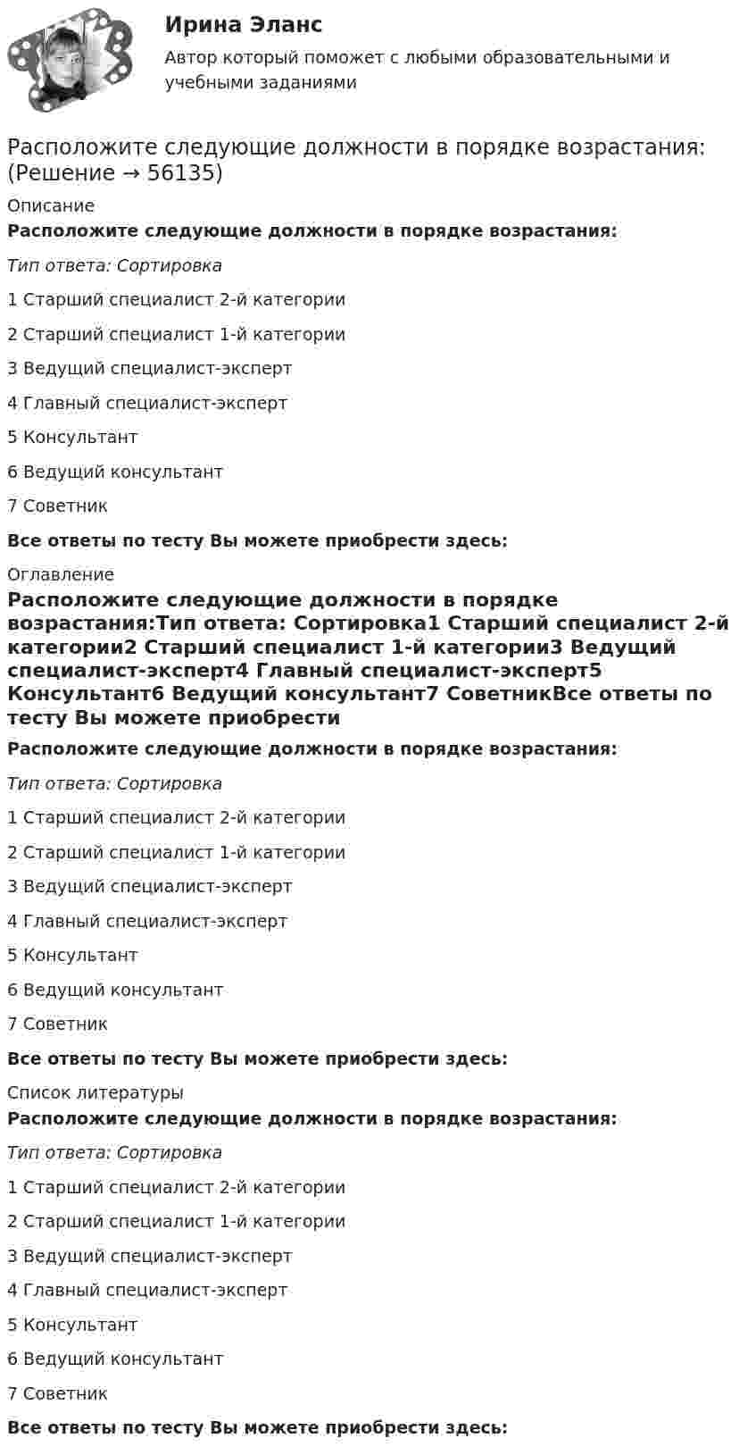      
            Описание
            Расположите следующие должности в порядке возрастания:Тип ответа: Сортировка1 Старший специалист 2-й категории2 Старший специалист 1-й категории3 Ведущий специалист-эксперт4 Главный специалист-эксперт5 Консультант6 Ведущий консультант7 СоветникВсе ответы по тесту Вы можете приобрести здесь:  
            Оглавление
            Расположите следующие должности в порядке возрастания:Тип ответа: Сортировка1 Старший специалист 2-й категории2 Старший специалист 1-й категории3 Ведущий специалист-эксперт4 Главный специалист-эксперт5 Консультант6 Ведущий консультант7 СоветникВсе ответы по тесту Вы можете приобрести здесь:  
            Список литературы
            Расположите следующие должности в порядке возрастания:Тип ответа: Сортировка1 Старший специалист 2-й категории2 Старший специалист 1-й категории3 Ведущий специалист-эксперт4 Главный специалист-эксперт5 Консультант6 Ведущий консультант7 СоветникВсе ответы по тесту Вы можете приобрести здесь:  
            
            
            Расположите разделы Правил внутреннего трудового распорядка в соответствии с Трудовым кодексом РФ:Расположите следующие должности в порядке возрастания:Расположите спортивные разряды в порядке их возрастания:Расположите стандартные налоговые вычеты налогоплательщика, у которого четверо детей, в соответствии с приведенной ниже схемой (слева направо): Налогоплательщик имеет четверых детей:Расположите субрегионы мира в порядке увеличения показателя фертильности женщин -Северная Америка -Юго-Восточная Азия -Южная Америка -Западная Европа -Центральная АфрикаРасположите типы коммуникации в порядке уменьшения эффективности (от более к менее эффективным):Расположите типы мировоззрения в хронологическом порядке (по времени возникновения):Расположите последовательность расположения критерии качества антивирусной программы в порядке убывания их важностиРасположите правовые источники отношений по государственной гражданской службе в порядке возрастания юридической силы:Расположите правовые источники отношений по государственной гражданской службе в порядке убывания юридической силы:Расположите приведенные показатели в порядке увеличения их значения для эффективности бизнеса:Расположите проблемы онлайн-работы в порядке уменьшения их значимости:Расположите пять основных видов деятельности в отношении знаний, которые были идентифицированы как наиболее широко применяемые, в последовательности, установленной ГОСТ Р 57127-2016/PAS 2001:2001:Расположите разделы должностной инструкции в соответствии с Трудовым кодексом РФ: