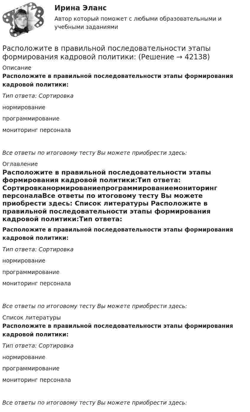      
          Описание
          Расположите в правильной последовательности этапы формирования кадровой политики:Тип ответа: Сортировканормированиепрограммированиемониторинг персоналаВсе ответы по итоговому тесту Вы можете приобрести здесь:  
          Оглавление
          Расположите в правильной последовательности этапы формирования кадровой политики:Тип ответа: Сортировканормированиепрограммированиемониторинг персоналаВсе ответы по итоговому тесту Вы можете приобрести здесь:  
          Список литературы
          Расположите в правильной последовательности этапы формирования кадровой политики:Тип ответа: Сортировканормированиепрограммированиемониторинг персоналаВсе ответы по итоговому тесту Вы можете приобрести здесь: 
            
            
            Расположите в правильной последовательности этапы проведения оценки эффективности использования бюджетных средств:Расположите в правильной последовательности этапы формирования кадровой политики:Расположите в правильной последовательность этапы алгоритма реорганизации компании: …Расположите в правильном порядке законы диалектики (от первого к третьему):Расположите в правильном порядке конференции, в которых начал применяться термин «устойчивое развитие» -Саммит тысячелетия -«Комиссия Брундтланд» -«Всемирная стратегия охраны природы..»Расположите в правильном порядке международные документы, посвященные изменению.. -Монреальский протокол -Киотский протокол -Парижское соглашение -Рамочная конвенция ООН.. -Дохийская поправка..Расположите в правильном порядке основные шаги при использовании метода рейтинговых шкал поведенческих установок (BARS):Расположите в правильной последовательности действия при статистическом анализе тенденций и экстраполировании:Расположите в правильной последовательности порядок действий работодателя при сокращении:Расположите в правильной последовательности разделы типового кодекса этики и служебного поведения государственных служащих Российской Федерации и муниципальных служащих:Расположите в правильной последовательности элементы алгоритма нахождения дисперсии:Расположите в правильной последовательности элементы алгоритма установления социально-экономических льгот группового характера:Расположите в правильной последовательности этапы построения кадровой политики:Расположите в правильной последовательности этапы построения кадровой политики: