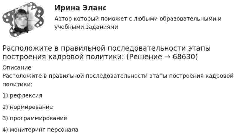     
            Описание
              Расположите в правильной последовательности этапы построения кадровой политики: 1) рефлексия  2) нормирование  3) программирование  4) мониторинг персонала    
            
            
            Расположите в правильной последовательности этапы построения кадровой политики:Расположите в правильной последовательности этапы построения кадровой политики:Расположите в правильной последовательности этапы принятия решений согласно алгоритму Джона Хэммонда, Ральфа Кини и Говарда РайффыРасположите в правильной последовательности этапы проведения оценки эффективности использования бюджетных средств:Расположите в правильной последовательности этапы формирования кадровой политики:Расположите в правильной последовательность этапы алгоритма реорганизации компании: …Расположите в правильном порядке законы диалектики (от первого к третьему):Расположите виды бега в порядке возрастания его сложности:Расположите в правильной последовательности вкладки, которые нужно открыть в 1С ЗУП 8.3. для создания графика отпусков:Расположите в правильной последовательности вкладки, которые нужно открыть в 1С ЗУП 8.3. для создания приказа на отпуск сотрудника:Расположите в правильной последовательности действия при статистическом анализе тенденций и экстраполировании:Расположите в правильной последовательности порядок действий работодателя при сокращении:Расположите в правильной последовательности разделы типового кодекса этики и служебного поведения государственных служащих Российской Федерации и муниципальных служащих:Расположите в правильной последовательности элементы алгоритма нахождения дисперсии: