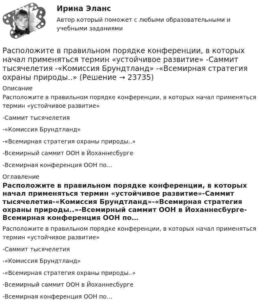      
          Описание
          Расположите в правильном порядке конференции, в которых начал применяться термин «устойчивое развитие»-Саммит тысячелетия-«Комиссия Брундтланд»-«Всемирная стратегия охраны природы..»-Всемирный саммит ООН в Йоханнесбурге-Всемирная конференция ООН по… 
          Оглавление
          Расположите в правильном порядке конференции, в которых начал применяться термин «устойчивое развитие»-Саммит тысячелетия-«Комиссия Брундтланд»-«Всемирная стратегия охраны природы..»-Всемирный саммит ООН в Йоханнесбурге-Всемирная конференция ООН по… 
            
            
            Расположите в правильном порядке законы диалектики (от первого к третьему):Расположите в правильном порядке конференции, в которых начал применяться термин «устойчивое развитие» -Саммит тысячелетия -«Комиссия Брундтланд» -«Всемирная стратегия охраны природы..»Расположите в правильном порядке международные документы, посвященные изменению.. -Монреальский протокол -Киотский протокол -Парижское соглашение -Рамочная конвенция ООН.. -Дохийская поправка..Расположите в правильном порядке основные шаги при использовании метода рейтинговых шкал поведенческих установок (BARS):Расположите в правильном порядке стадии выдвижения гипотезы исследования:Расположите в правильном порядке уровни анализа данных качественного исследования (начиная с простейшего уровня):Расположите в правильном порядке этапы осуществления контроля за выполнением государственного задания федеральным государственным бюджетным учреждением, в отношении которого Федеральная служба государственной регистрации, кадастра и Расположите в правильной последовательности элементы алгоритма нахождения дисперсии:Расположите в правильной последовательности элементы алгоритма установления социально-экономических льгот группового характера:Расположите в правильной последовательности этапы построения кадровой политики:Расположите в правильной последовательности этапы построения кадровой политики:Расположите в правильной последовательности этапы принятия решений согласно алгоритму Джона Хэммонда, Ральфа Кини и Говарда РайффыРасположите в правильной последовательности этапы проведения оценки эффективности использования бюджетных средств:Расположите в правильной последовательности этапы формирования кадровой политики: