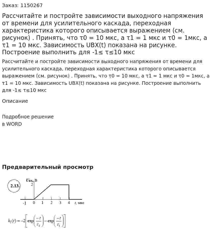 Рассчитайте и постройте зависимости выходного напряжения от времени для усилительного каскада, переходная характеристика которого описывается выражением (см. рисунок) . Принять, что τ0  = 10 мкс, а  τ1 = 1 мкс и  τ0 = 1мкс, а τ1 = 10 мкс. Зависимость UВХ(t) показана на рисунке. Построение выполнить для -1≤ τ≤10 мкс 