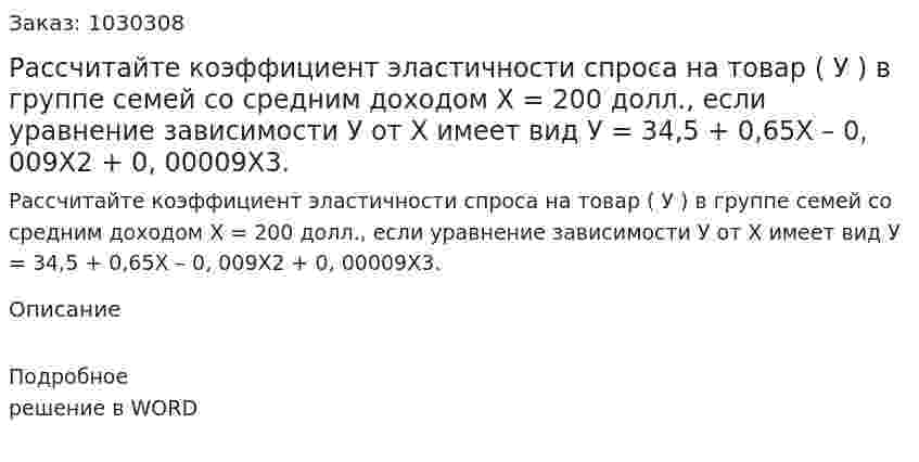 Рассчитайте коэффициент эластичности спроса на товар ( У ) в группе семей со средним доходом Х = 200 долл., если уравнение зависимости У от Х имеет вид    У = 34,5 + 0,65Х – 0, 009Х2 + 0, 00009Х3. 