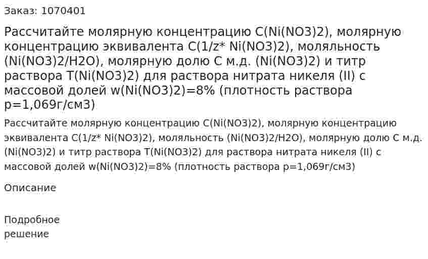 Рассчитайте молярную концентрацию C(Ni(NO3)2), молярную концентрацию эквивалента C(1/z* Ni(NO3)2), моляльность (Ni(NO3)2/H2O), молярную долю С м.д. (Ni(NO3)2) и титр раствора T(Ni(NO3)2) для раствора нитрата никеля (II) с массовой долей w(Ni(NO3)2)=8% (плотность раствора p=1,069г/см3) 