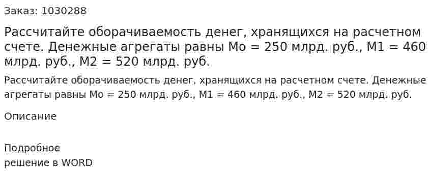 Рассчитайте оборачиваемость денег, хранящихся на расчетном счете.  Денежные агрегаты равны Мо = 250 млрд. руб., М1 = 460 млрд. руб., М2 = 520 млрд. руб. 