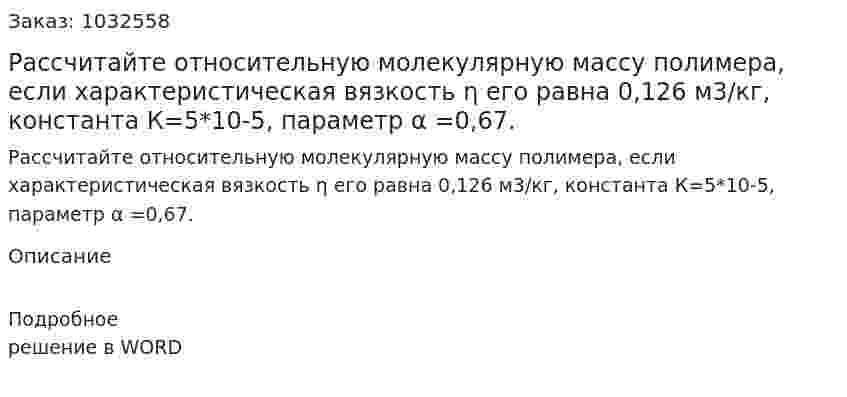 Рассчитайте относительную молекулярную массу полимера, если характеристическая вязкость η его равна 0,126 м3/кг, константа К=5*10-5, параметр α =0,67. 