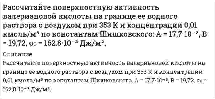     
          Описание
          	Рассчитайте равновесные давления и концентра­ции всех компонентов системы при температуре Т2 и сле­дующих начальных условиях: давление каждого из исход­ных газообразных реагентов равно р1, давление каждого из газообразных продуктов реакции равно р2. 2HCl(г) ⇄ H2(г) + Cl2(г);          Т2 = 1000 К;р1 = 40 кПа;  р2 = 70 кПа.Решение для других чисел аналогично.  
            
            
            Рассчитайте равновесные давления и концентрации всех компонентов системы при температуре Т2 и следующих начальных условиях: давление каждого из исходных газообразных реагентов равно р1, давление каждого из газообразных продуктов реакции равно р2.Рассчитайте, сколько воды необходимо добавить к 1 л раствора гидроксида аммония с концентрацией 0,2 моль/л, чтобы количество продиссоциировавших молекул удвоилось. Степень диссоциации принять равной 0,01.Рассчитайте степень окисления Mo в соединениях: Ag2MoO4, (NH4)2MoO4, K5[Mo(CN)7], K4Mo2(SO4)4, MoO(SO4)2 и укажите правильный ответ. 1) +6, +4, +9, +2, +6; 2) +4, +4, +2, +2, +6; 3) +4, +2, +2, +4, +6;Рассчитайте сумму регулирующих доходов регионального (областного) бюджета. Сумма расходной части бюджета области — 800 миллионов д.е. Дефицит областного бюджета 50 миллионов д.е. Сумма указанных доходов 100 миллионов д.е.Рассчитайте тепловой эффект реакции восстановительного обжига: Ca₃(PO₄)₂(к) + 5C(к) → 3CaO(к) + 5CO(г) + P₂(г). Данная реакция будет экзо- или эндотермической?Рассчитайте ЭДС гальванического элемента: Ag /AgNO3 0.01M//Zn(NO3)2 / ZnРассчитайте энтальпию образования жидкого сероуглерода CS₂ по следующим данным: S(монокл.) + О₂(г) = SО₂(г); ΔН = -296,9 кДж; СS₂(ж) + 3О₂(г) = СО₂(г) + 2SО₂(г); ΔН = -1076,43 кДж; С(граф.) + О₂(г) = СО₂(г); ΔН = -393,5 кДж.Рассчитайте капиллярное давление в ртути с дисперсностью 1мкм-1, если поверхностное натяжение ртути составляет 0.475 Дж/м2Рассчитайте коэффициент диффузии коллоидного золота при 20°С в воде, если радиус его частиц равен 10-9 м, вязкость равна 0,001 Нс/м2 Рассчитайте максимальное содержание окислителя, при котором не протекает коррозия Zr до ZrO2 в газовой фазе из СО и СО2, Т = 725 К.Рассчитайте массовую долю (%) пероксида водорода в растворе, если при действии перманганата калия на 200 г раствора Н₂О₂ выделилось 16,8 л кислорода (н.у.). Реакция протекает в сернокислой среде.Рассчитайте массовую концентрацию (г/дм³) насыщенного водного раствора малорастворимого химического соединения, используя соответствующее значение произведения растворимости (ПР). 18. Малорастворимая соль Mg₃(PO₄)₂, ПР = 1,00⋅10⁻¹³Рассчитайте момент инерции однородного стержня массой 10 кг и длиной 1 м относительно оси, проходящей на расстоянии 25 см от одного его конца. 1. Пуля массой 10г летящая горизонтально со скоростью 200 м/с попадает в середину однородного стержня, подвешенного на шарнире за один конец. Определите их общую угловую скорость после соударения. Масса стержня 240 г., длина 40 см.Рассчитайте объем 21% раствора FeSO₄ плотностью 1,22 г/мл, которым можно восстановить в кислой среде 29,4 г K₂Cr₂O₇. 