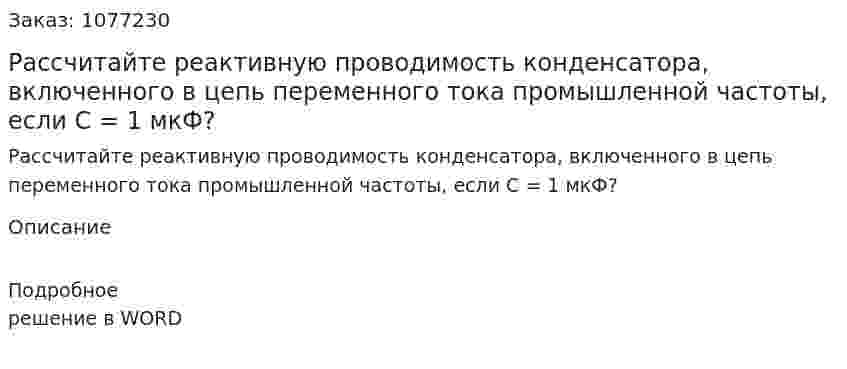 Рассчитайте реактивную проводимость конденсатора, включенного в цепь переменного тока промышленной частоты, если С = 1 мкФ? 