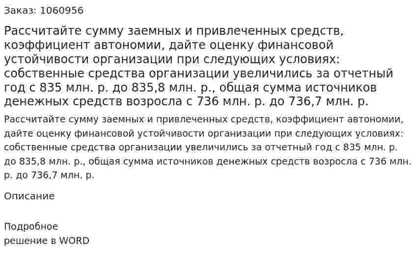 Рассчитайте сумму заемных и привлеченных средств, коэффициент автономии, дайте оценку финансовой устойчивости организации при следующих условиях: собственные средства организации увеличились за отчетный год с 835 млн. р. до 835,8 млн. р., общая сумма источников денежных средств возросла с 736 млн. р. до 736,7 млн. р. 