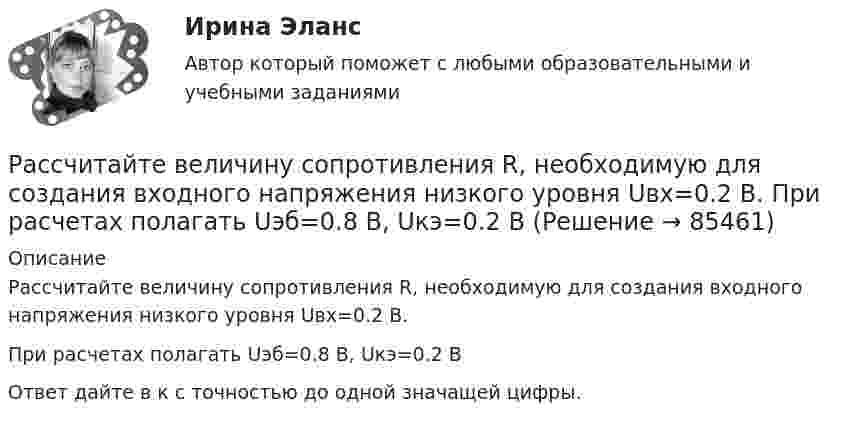      
            Описание
            Рассчитайте величину сопротивления R, необходимую для создания входного напряжения низкого уровня Uвх=0.2 В.При расчетах полагать Uэб=0.8 В, Uкэ=0.2 ВОтвет дайте в к с точностью до одной значащей цифры.   
            
            
            Рассчитайте величину денежного потока. Исходные данные представлены в табл. 2.1.Рассчитайте величину сопротивления R, необходимую для создания входного напряжения низкого уровня Uвх=0.2 В. При расчетах полагать Uэб=0.8 В, Uкэ=0.2 ВРассчитайте величину социального эффекта от реализации экологической программы.  Исходные данные: численность населения – 700 тыс. человек, 60% населения трудится в  реальном секторе экономики. Рассчитайте величины валового внутреннего продукта, чистого внутреннего продукта, располагаемого личного дохода и личного дохода по приведенным данным:    Рассчитайте влияние факторов на изменение прибыли от продажи продукцииРассчитайте давление газа в сосуде вместимостью 500 см3, содержащем 0,89 г водорода при температуре 17 °C.Рассчитайте длительность операции клепки транспортной ленты, если нормативная трудоемкость 20 часов, длительность рабочей смены 8 часов, коэффициент выполнения норм 0,97, на операции занято двое рабочих.Рассчет стержневых систем на прочность и жесткость Рама 2Рассчет стержневых систем на прочность и жесткость ФЕРМАРассчет стуаенчатого бруса на растяжение-сжатие Вариант 6Рассчитаете рН водного раствора, содержащего 0,42 моль фтороводородной кислоты и 1,38 моль фторид натрия в 750 мл раствора. Рассчитайте NPV проекта, если он ежегодно приносит 2 млн. руб. в течение трех лет, а инвестиции составят 3 млн. руб. Требуемая доходность составляет 8%.Рассчитайте абсолютные показатели ликвидности предприятия ОАО «Строймашкомплект» в табл. 1, определите платежный излишек или недостаток, оцените ликвидность баланса.Рассчитайте абсолютные показатели ликвидности предприятия ООО «Прогресс» в табл. 1, определите платежный излишек или недостаток, оцените ликвидность баланса.
