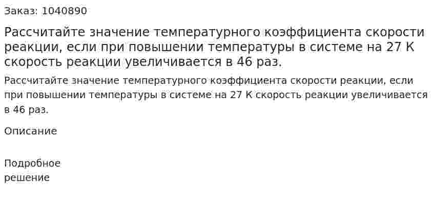 Рассчитайте значение температурного коэффициента скорости реакции, если при повышении температуры в системе на 27 К скорость реакции увеличивается в 46 раз. 