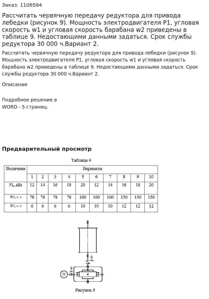 Рассчитать червячную передачу редуктора для привода лебедки (рисунок 9). Мощность электродвигателя P1, угловая скорость w1 и угловая скорость барабана w2 приведены в таблице 9. Недостающими данными задаться. Срок службы редуктора 30 000 ч.Вариант 2. 