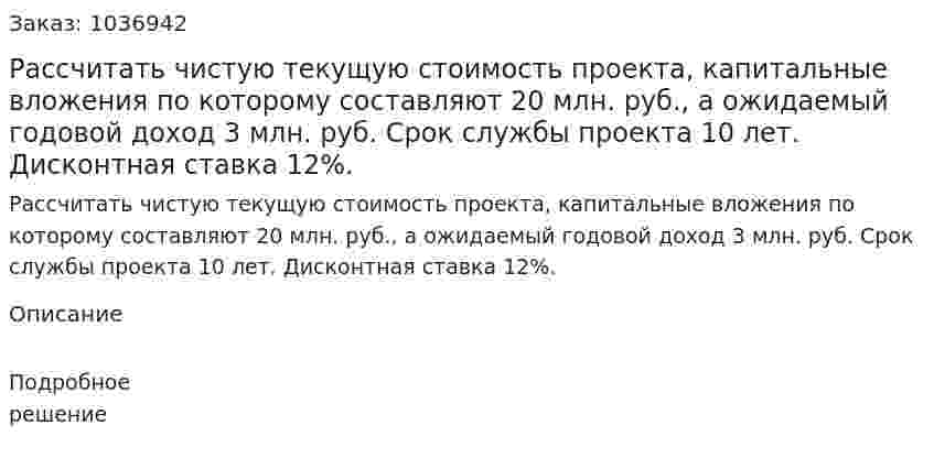 Рассчитать чистую текущую стоимость проекта, капитальные вложения по которому составляют 20 млн. руб., а ожидаемый годовой доход 3 млн. руб. Срок службы проекта 10 лет. Дисконтная ставка 12%.  