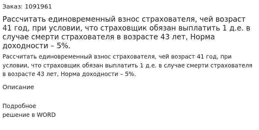 Рассчитать единовременный взнос страхователя, чей возраст 41 год, при условии, что страховщик обязан выплатить 1 д.е. в случае смерти страхователя в возрасте 43 лет, Норма доходности – 5%. 