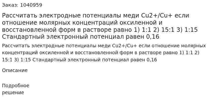Рассчитать электродные потенциалы меди Cu2+/Cu+ если отношение молярных концентраций оксиленной и восстановленной форм в растворе равно 1) 1:1  2) 15:1  3) 1:15 Стандартный электронный потенциал равен 0,16 