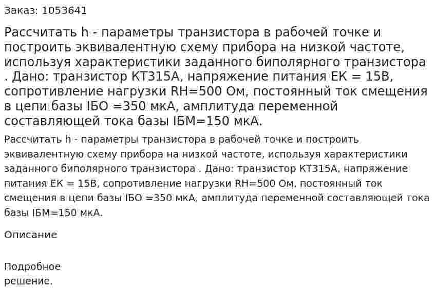 Рассчитать  h - параметры транзистора в рабочей точке и построить эквивалентную схему прибора на низкой частоте, используя характеристики заданного биполярного транзистора .   Дано: транзистор КТ315А, напряжение питания ЕК = 15В, сопротивление нагрузки RН=500 Ом, постоянный ток смещения в цепи базы IБО =350 мкА, амплитуда переменной составляющей тока базы IБМ=150 мкА. 