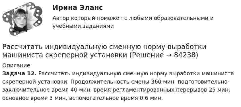      
            Описание
             Задача 12. Рассчитать индивидуальную сменную норму выработки машиниста скреперной установки. Продолжительность смены 360 мин, подготовительно-заключительное время 40 мин, время регламентированных перерывов 25 мин, основное время 3 мин, вспомогательное время 0,6 мин.   
            
            
            Рассчитать и записать уравнение гармонического колебательного движения с амплитудой A, если за время t совершается N колебаний и начальная фаза колебаний j0. Найти смещение x колеблющейся точки от положения равновесия при t1.Рассчитать индивидуальную сменную норму выработки машиниста скреперной установкиРассчитать индивидуальную сменную норму выработки машиниста скреперной установки, если продолжительность смены 360 минРассчитать и построить изотермы, изобары и изохоры для водорода (масса газа определяется согласно варианту в таблице) для температур:  а) t1 = 0 °C;  б) t2 = 100 °C.  5         m(H2) = 2,5 кг.Рассчитать и построить изотермы, изобары и изохоры для водорода (масса газа определяется согласно варианту в таблице) для температур:  а) t1 = 0 °C;  б) t2 = 100 °C.  6         m(H2) = 3,0 кг.Рассчитать и построить изотермы, изобары и изохоры для водорода (масса газа определяется согласно варианту в таблице) для температур:  а) t1 = 0 °C;  б) t2 = 100 °C.  8         m(H2) = 4,0 кг.Рассчитать какой суммой инвестор будем располагать спустя 5 лет, если он будет вносить ежегодно (в конце года) на амортизационный счет в банке по 1 млн. руб. в течение 5 лет при ставке по депозиту 10% годовых  Рассчитать долю рынка товара А в процентах, если известно,Рассчитать ёмкость рынка бензина города N, если на учёте в ГАИ состоят 180 тыс. автомобилей,Рассчитать заработную плату рабочих ремонтной бригадыРассчитать заработок рабочего за месяц: А) при простой повременной системе оплаты труда; Б) повременно-премиальной системе оплаты труда (премия составляет 30 % от тарифа);Рассчитать значение денежного мультипликатора, если объем денежной массы составляет 600 млрд. руб., а величина денежной базы – 25% от денежной массыРассчитать значение денежного мультипликатора, если объем денежной массы составляет 600 млрд. руб., а величина денежной базы – 25% от денежной массы.Рассчитать и записать уравнение гармонического колебательного движения с амплитудой A, если за время t совершается N колебаний и начальная фаза колебаний j0. Найти смещение x колеблющейся точки от положения равновесия при t1.