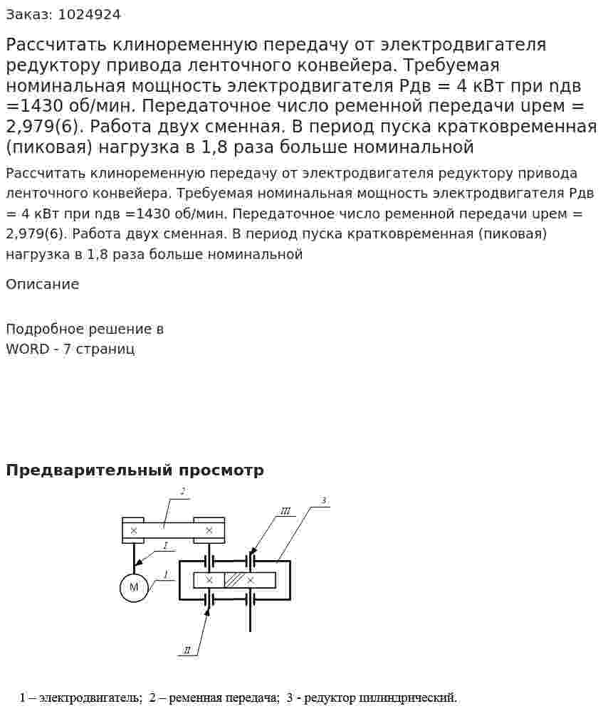 Рассчитать клиноременную передачу от электродвигателя  редуктору привода ленточного конвейера. Требуемая номинальная мощность электродвигателя Рдв = 4 кВт при nдв =1430 об/мин. Передаточное число ременной передачи uрем = 2,979(6).  Работа двух сменная. В период пуска кратковременная (пиковая) нагрузка в 1,8 раза больше номинальной 