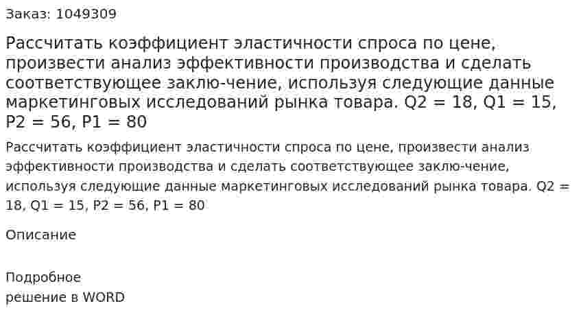 Рассчитать коэффициент эластичности спроса по цене, произвести анализ эффективности производства и сделать соответствующее заклю-чение, используя следующие данные маркетинговых исследований рынка товара.  Q2 = 18, Q1 = 15, P2 = 56, P1 = 80 