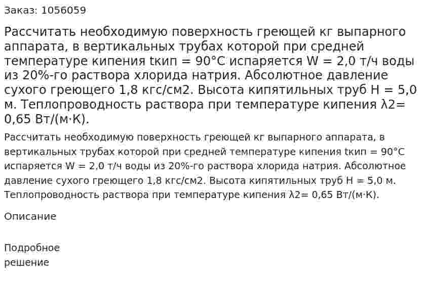 Рассчитать необходимую поверхность греющей кг выпарного аппарата, в вертикальных трубах которой при средней температуре кипения tкип = 90°С испаряется W = 2,0 т/ч воды из 20%-го раствора хлорида натрия. Абсолютное давление сухого греющего 1,8 кгс/см2. Высота кипятильных труб Н = 5,0 м. Теплопроводность раствора при температуре кипения λ2= 0,65 Вт/(м·К). 